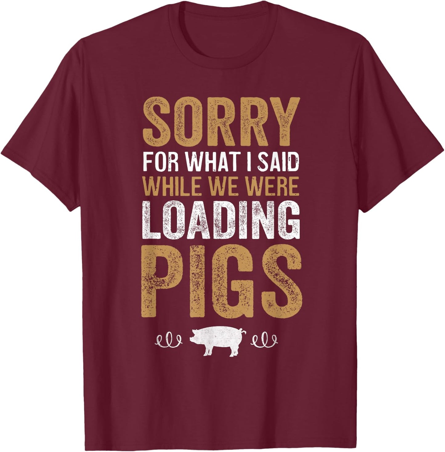 Sorry For What I Said While We Were Loading Pigs T-Shirt - T-Shirt | Maroon