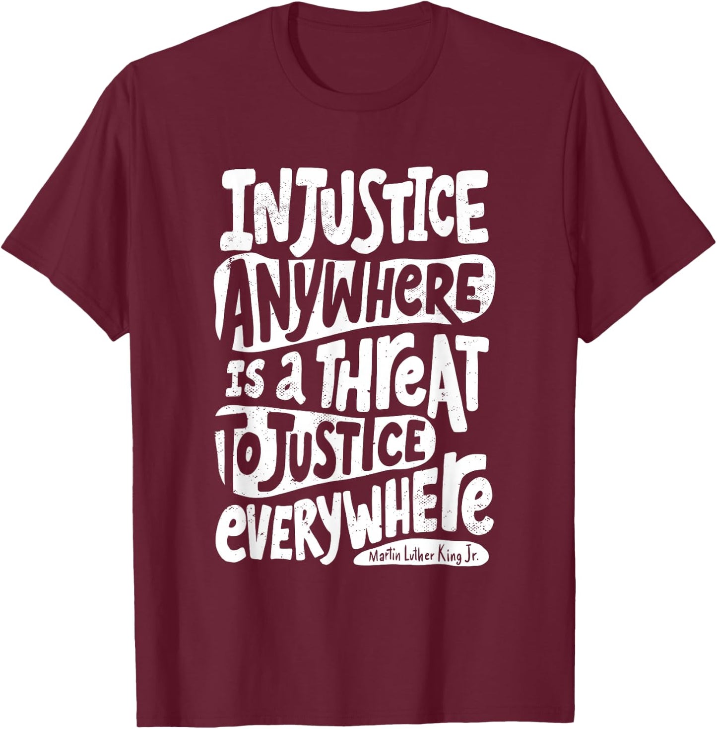 Injustice Anywhere is a Threat to Justice Everywhere M L K T-Shirt - T-Shirt | Maroon