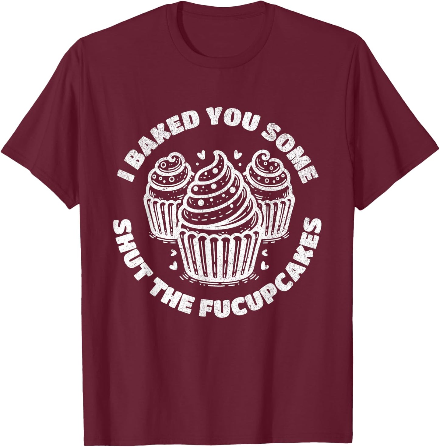 Shut the Fucupcakes Funny Sarcastic Humor Cupcakes Baker Gag T-Shirt - T-Shirt | Maroon