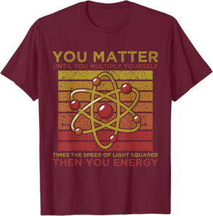 Funny Atom Science You Matter Energy Science Pun T-Shirt - T-Shirt | Maroon