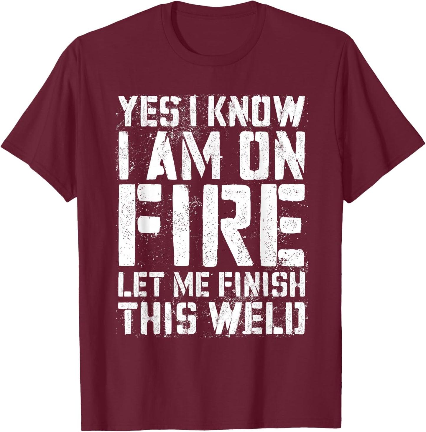 Yes I Know I'm On Fire Let Me Finish This Weld Shirt Welder T-Shirt - T-Shirt | Maroon