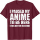 I Paused My Anime to Be Here (This Better Be Good) T-Shirt - T-Shirt | Maroon