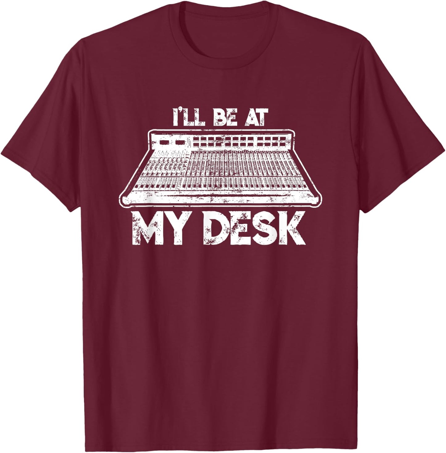 I'll Be At My Desk Funny Sound Guy Studio Engineer Gift T-Shirt - T-Shirt | Maroon