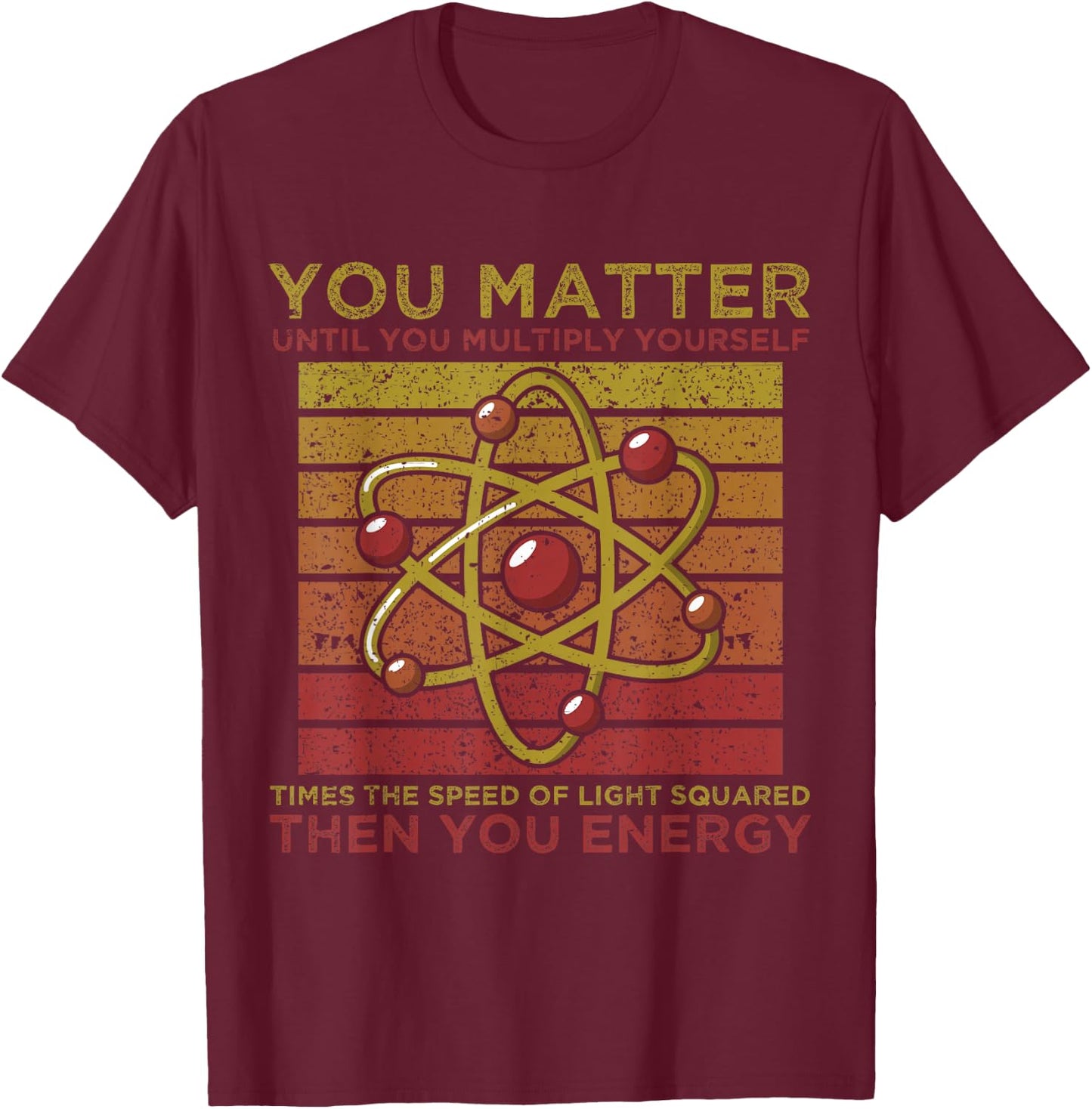 Funny Atom Science You Matter Energy Science Pun T-Shirt - T-Shirt | Maroon