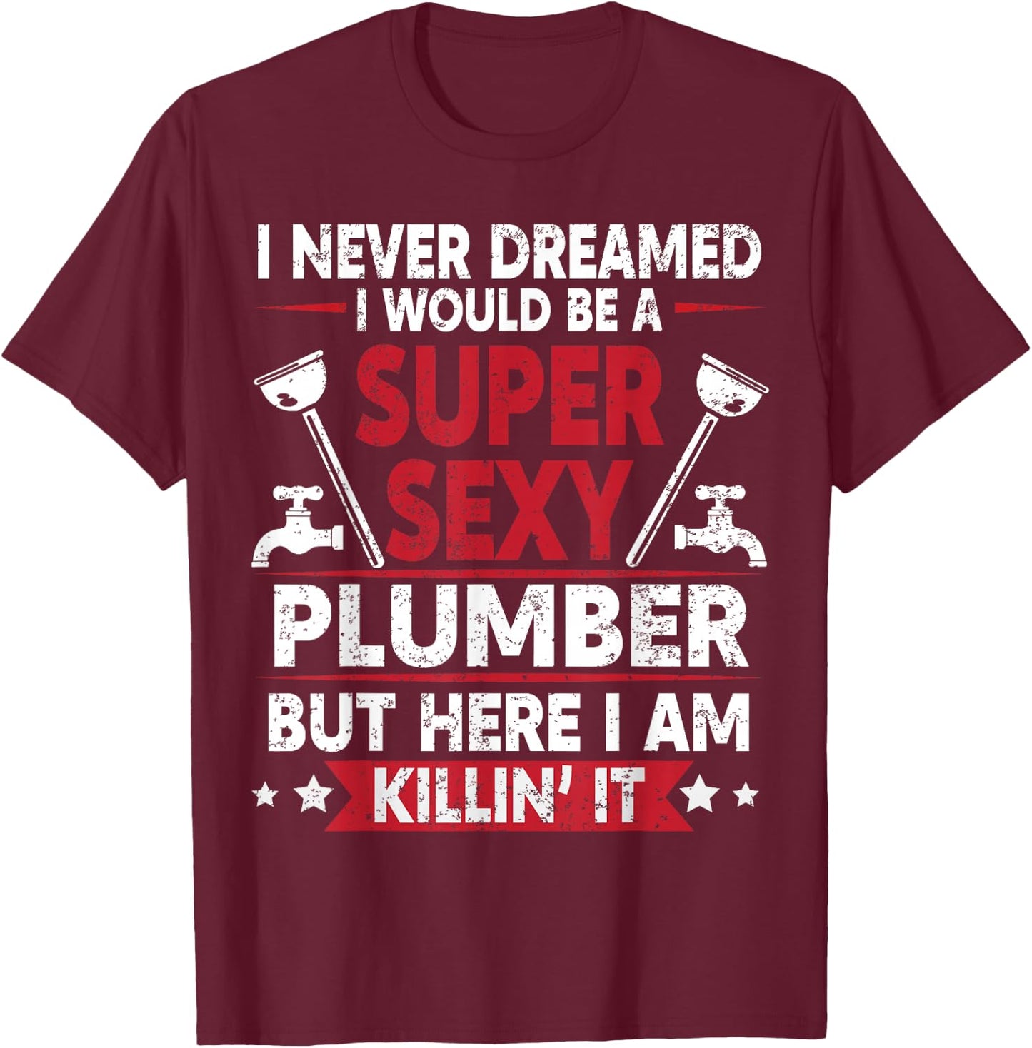 Never Dreamed Would Be A Super Sexy Plumber Here I Am Killin T-Shirt - T-Shirt | Maroon