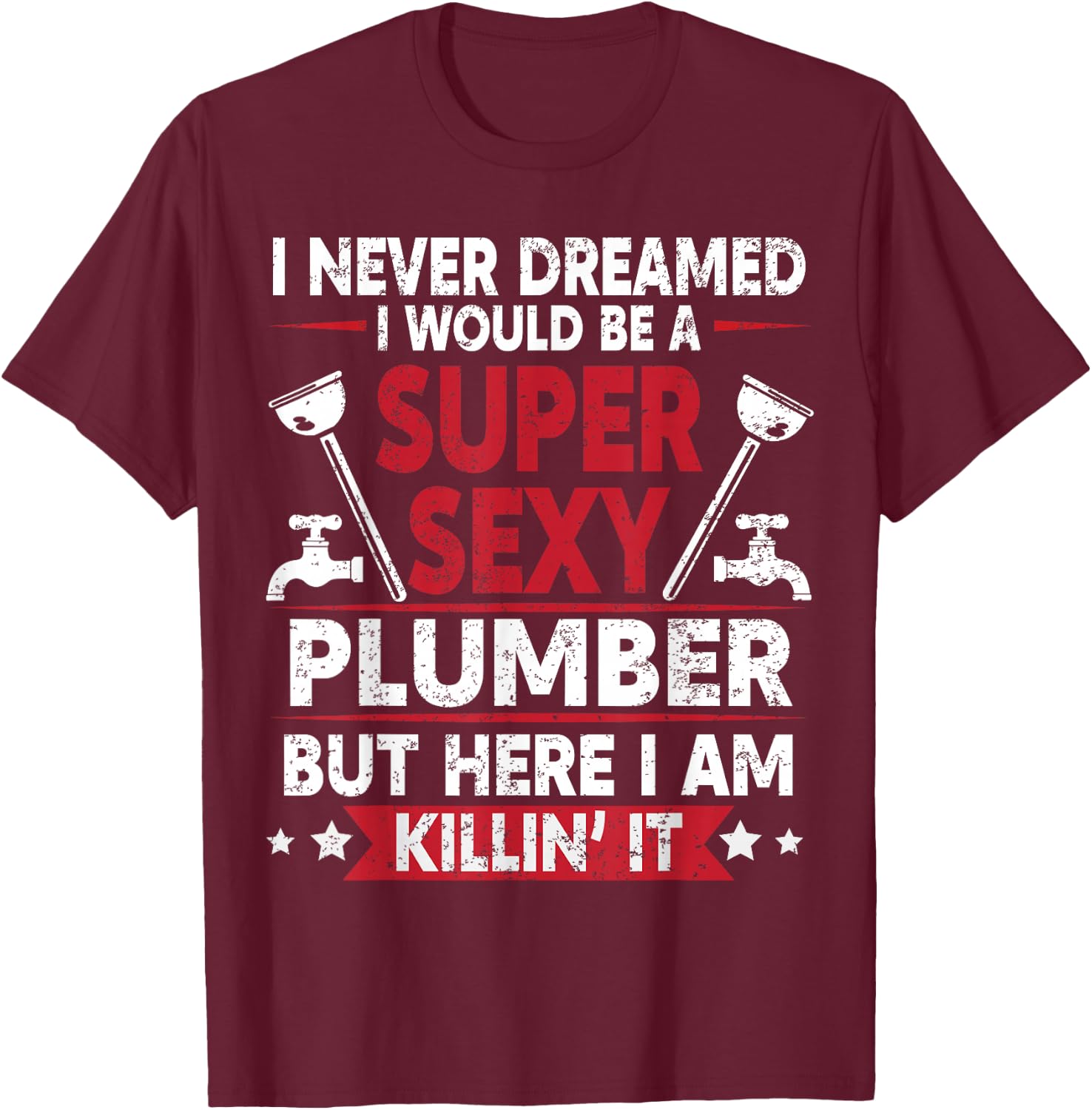 Never Dreamed Would Be A Super Sexy Plumber Here I Am Killin T-Shirt - T-Shirt | Maroon