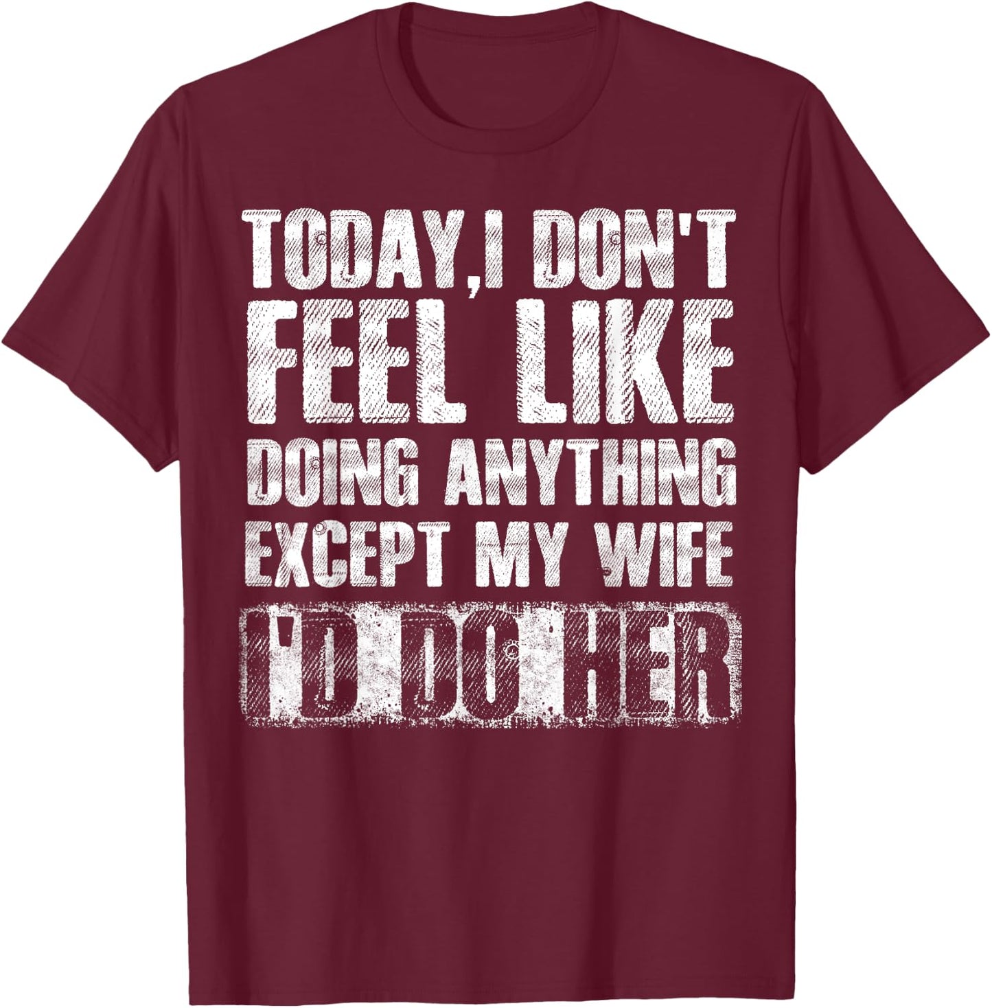 Today I Don't Feel Like Doing Anything Except My Wife T-Shirt - T-Shirt | Maroon