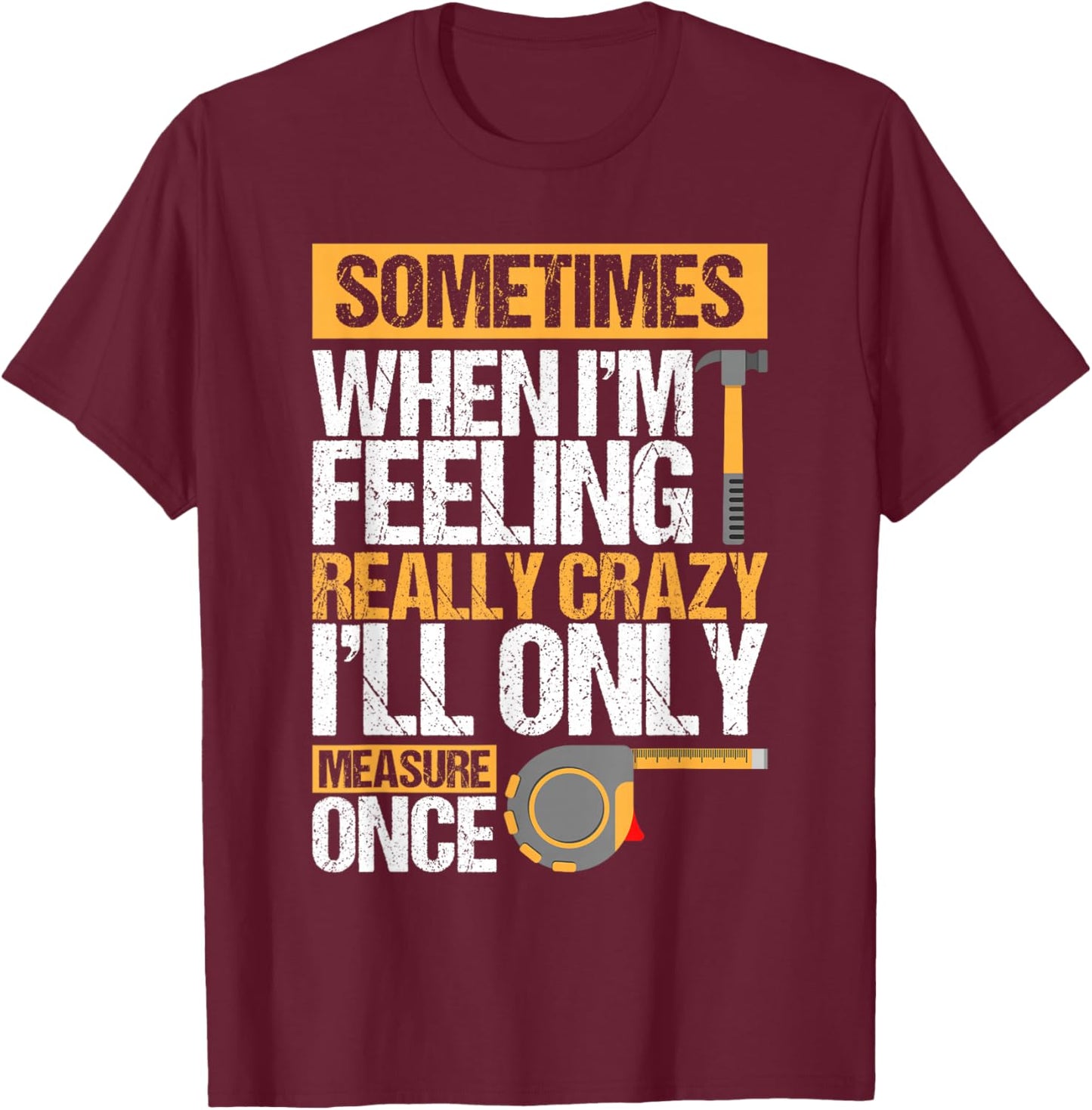 Sometimes When I'M Feeling Really Crazy I Only Measure Once T-Shirt - T-Shirt | Maroon