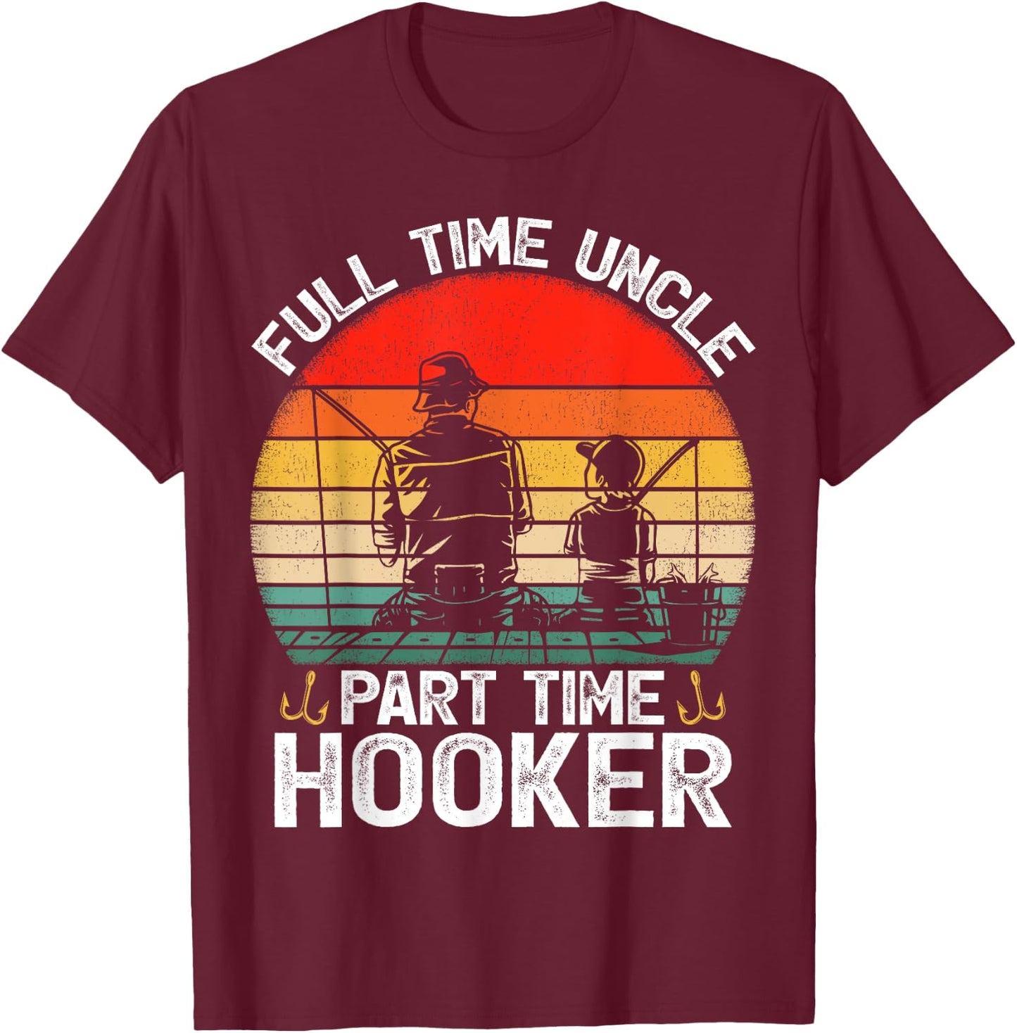 Full Time Uncle Part Time Hooker Father's Day Fishing T-Shirt - T-Shirt | Maroon