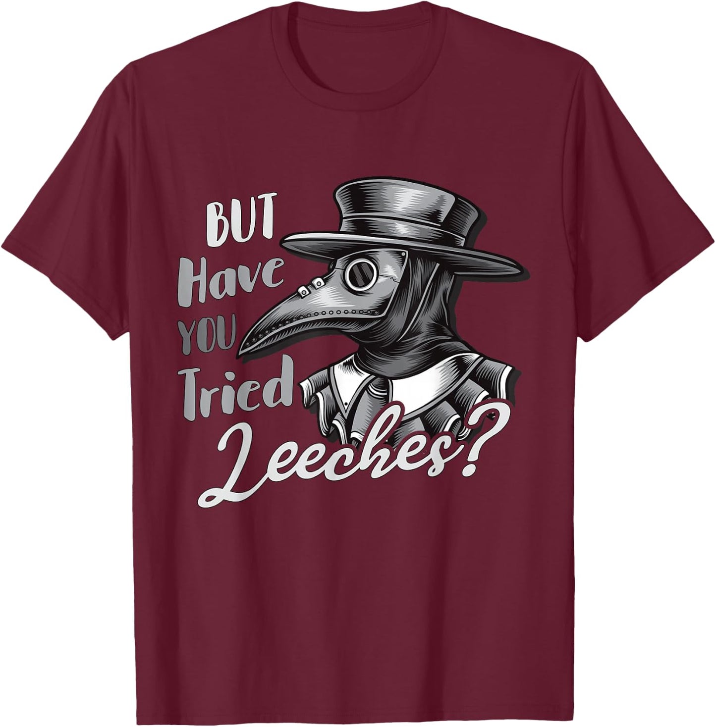 Funny Goth Plague Doctor | But Have You Tried Leeches T-Shirt - T-Shirt | Maroon