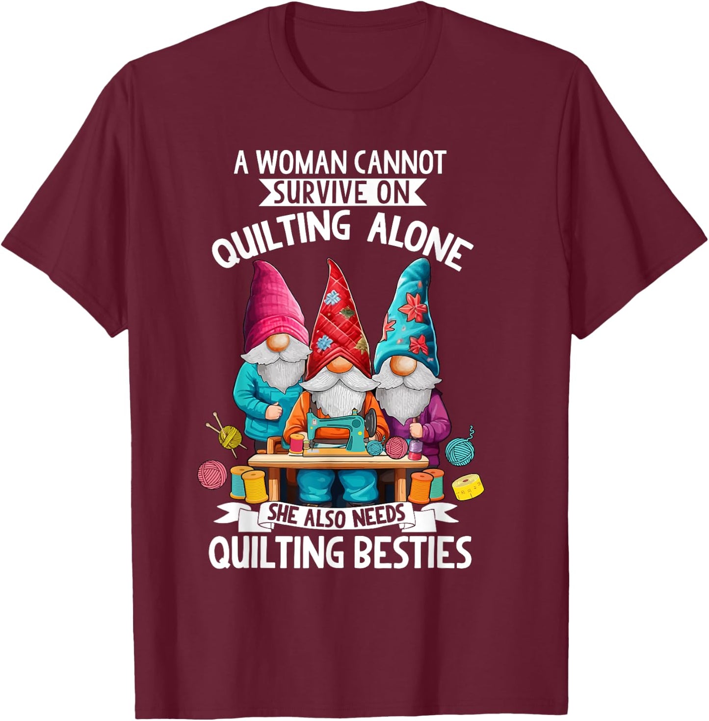 A Woman Cannot Survive On Quilting Alone She Also Need Gnome T-Shirt - T-Shirt | Maroon