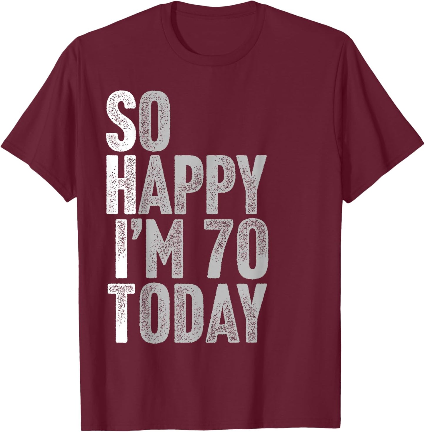So Happy I'm 70 Years Old Seventy Joke Funny 70th Birthday T-Shirt - T-Shirt | Maroon