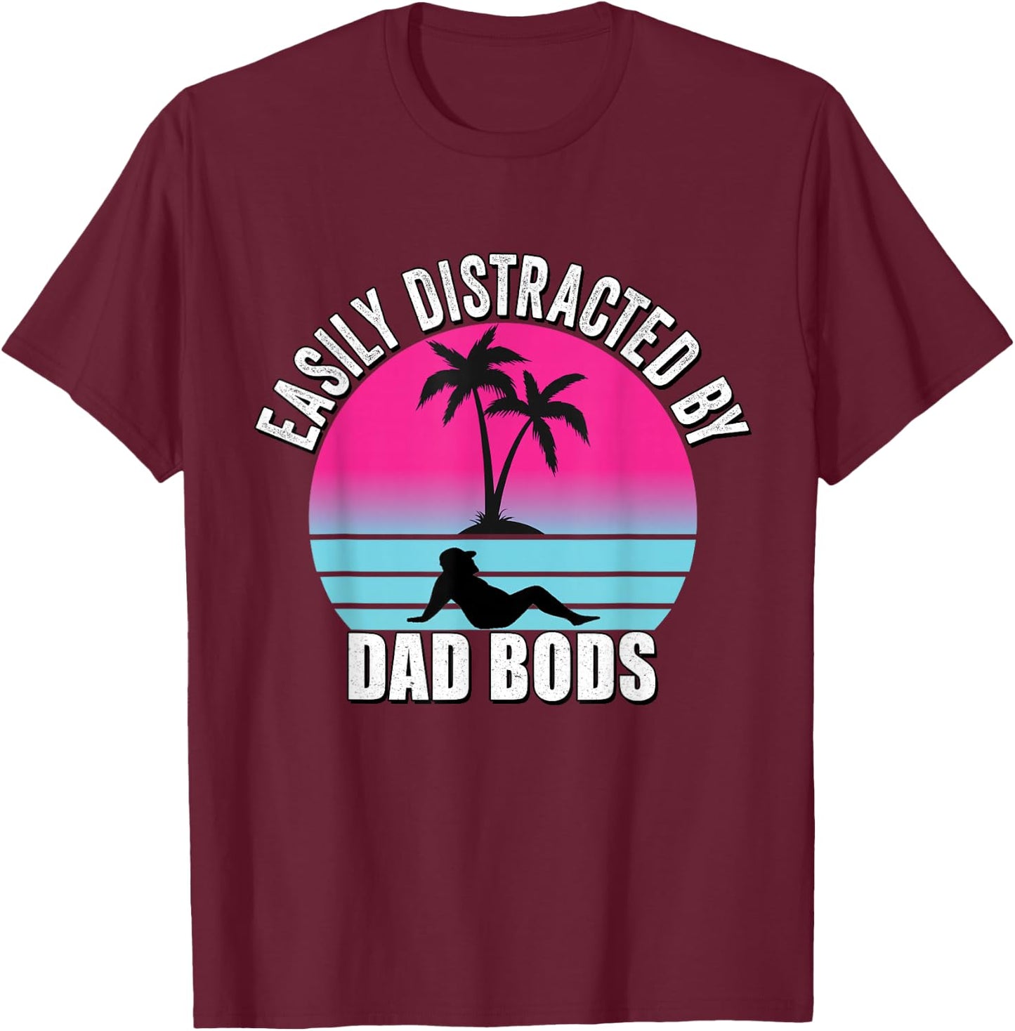 Easily Distracted by Dad Bods Fathers Figure I Love Hot Dad T-Shirt - T-Shirt | Maroon