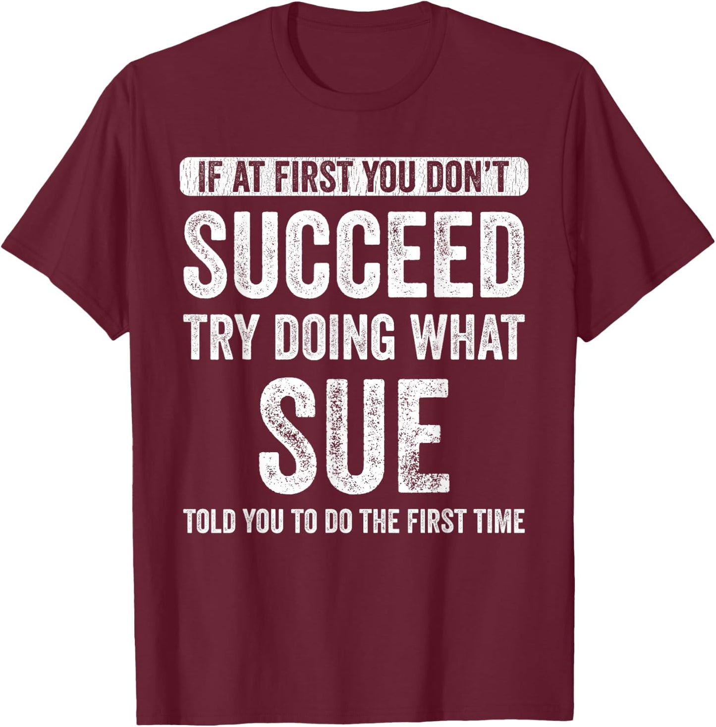 Sue If you don't succeed first, try to do what Sue T-Shirt - T-Shirt | Maroon