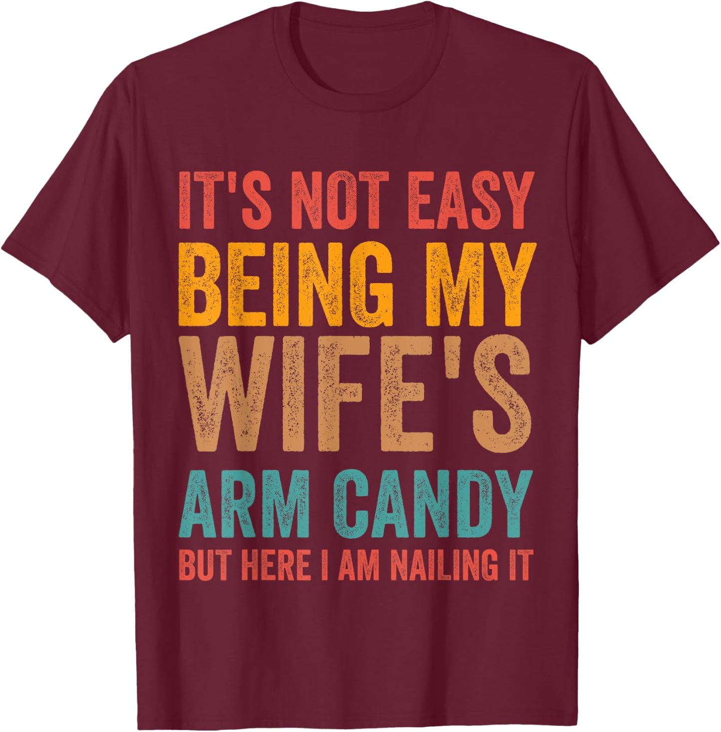 It's Not Easy Being My Wife's Arm Candy Here I Am Nailing it T-Shirt - T-Shirt | Maroon
