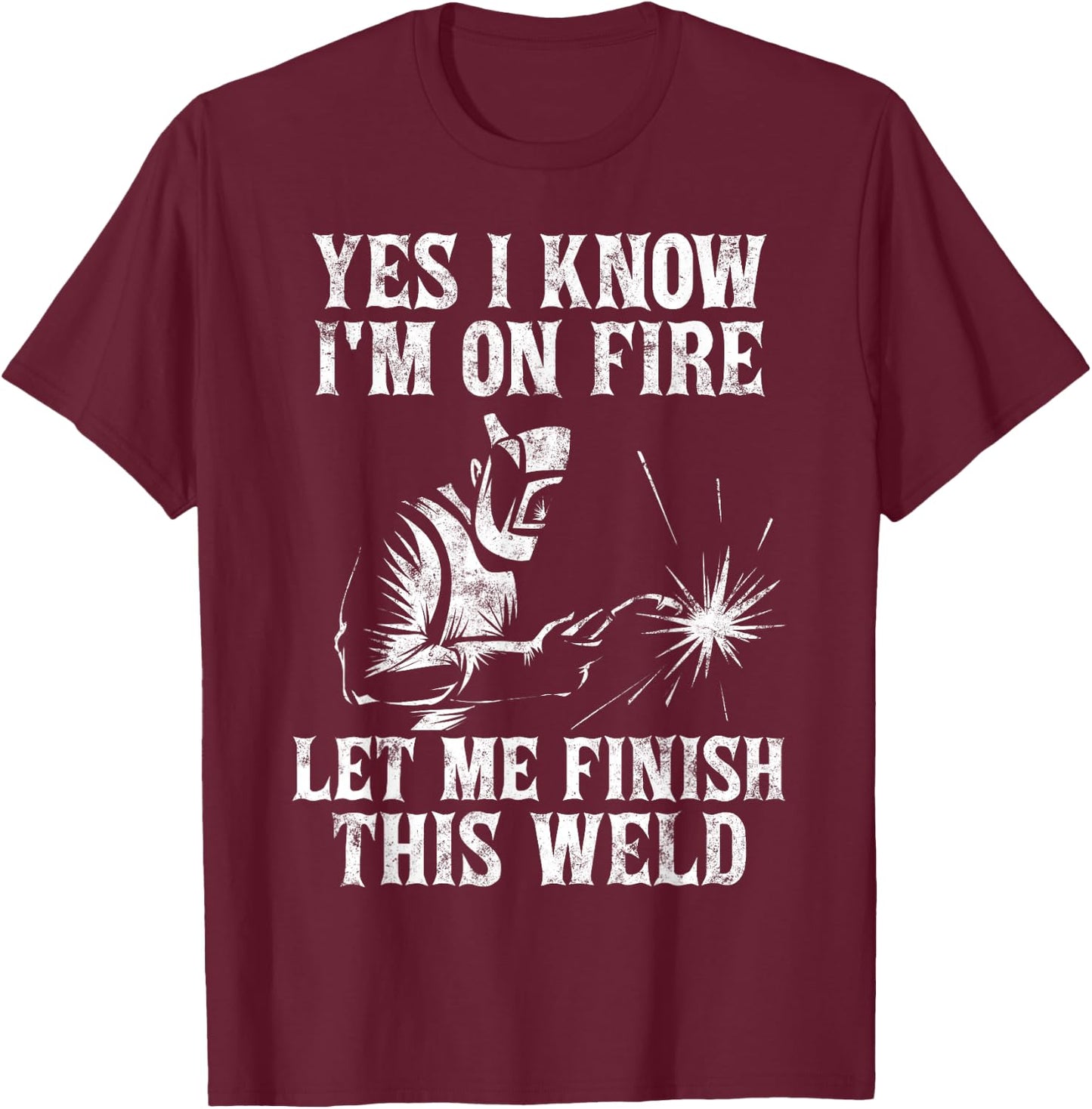 Yes I Know I'm On Fire Let Me Finish This Weld T-Shirt - T-Shirt | Maroon