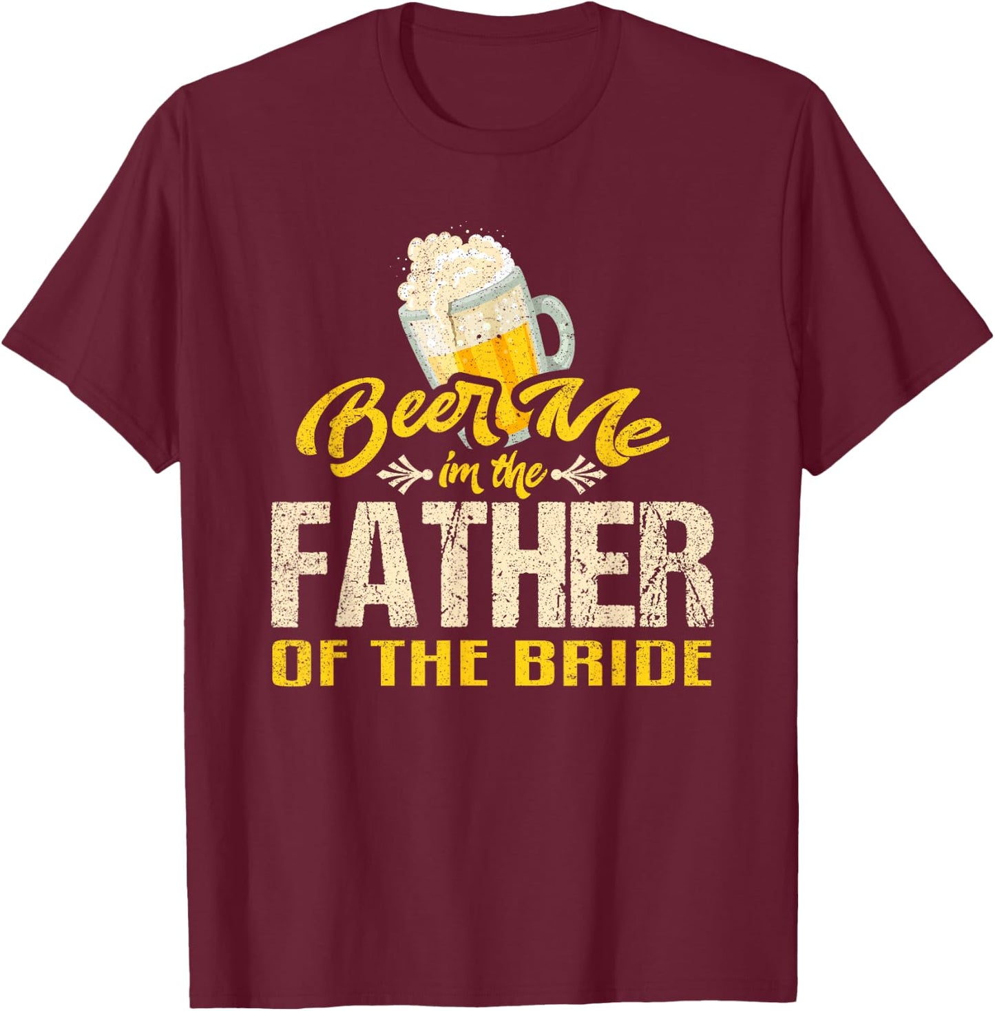 Beer Me Im The Father of The Bride Wedding Drinking Dad T-Shirt - T-Shirt | Maroon
