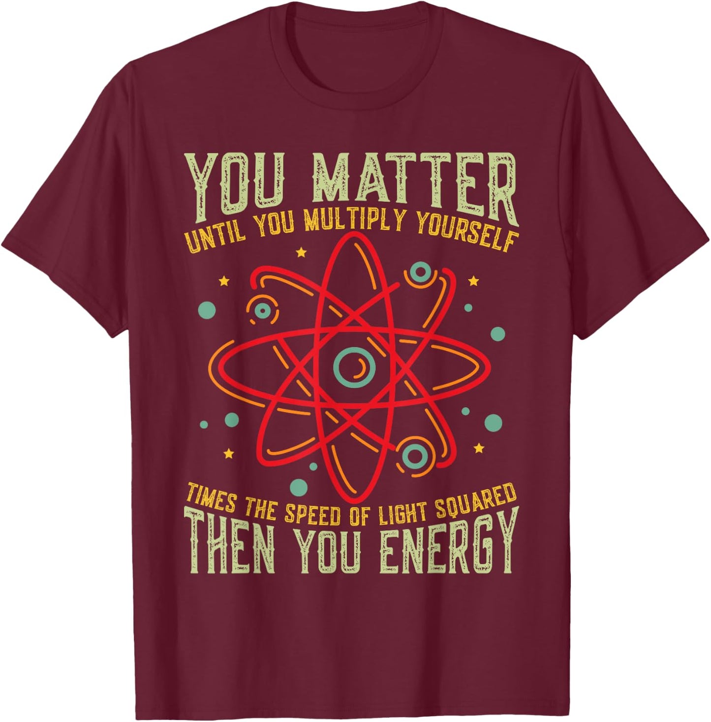Funny Atom Science You Matter Energy Science Pun T-Shirt - T-Shirt | Maroon