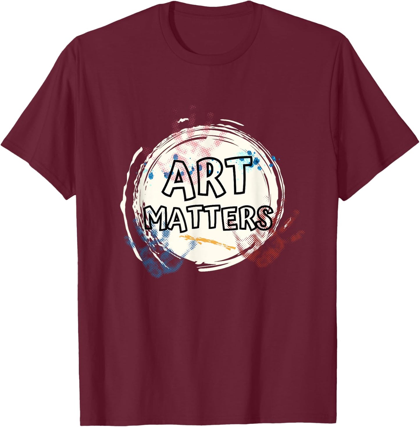Art Matters Inspirational Quote for Artists Saying T-Shirt - T-Shirt | Maroon