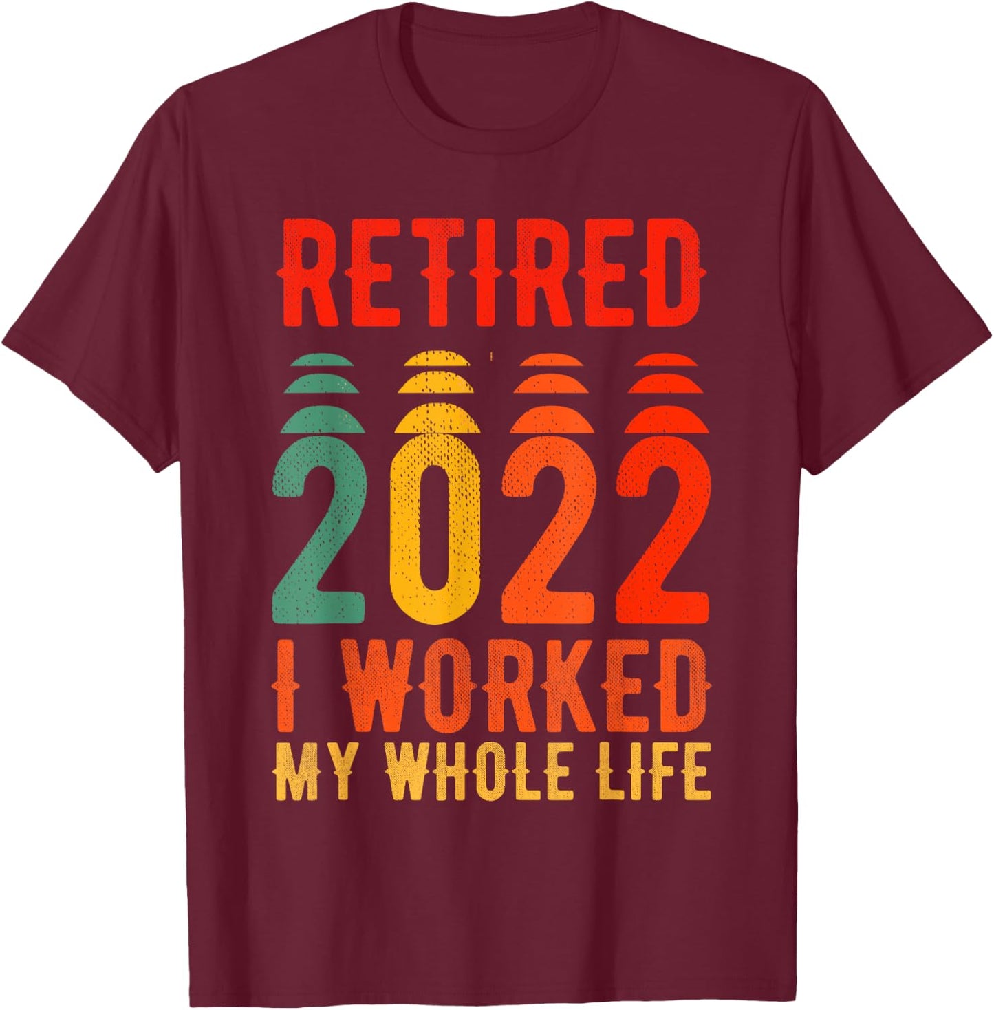 Retired 2022 I Worked My Whole Life For This T-Shirt - T-Shirt | Maroon