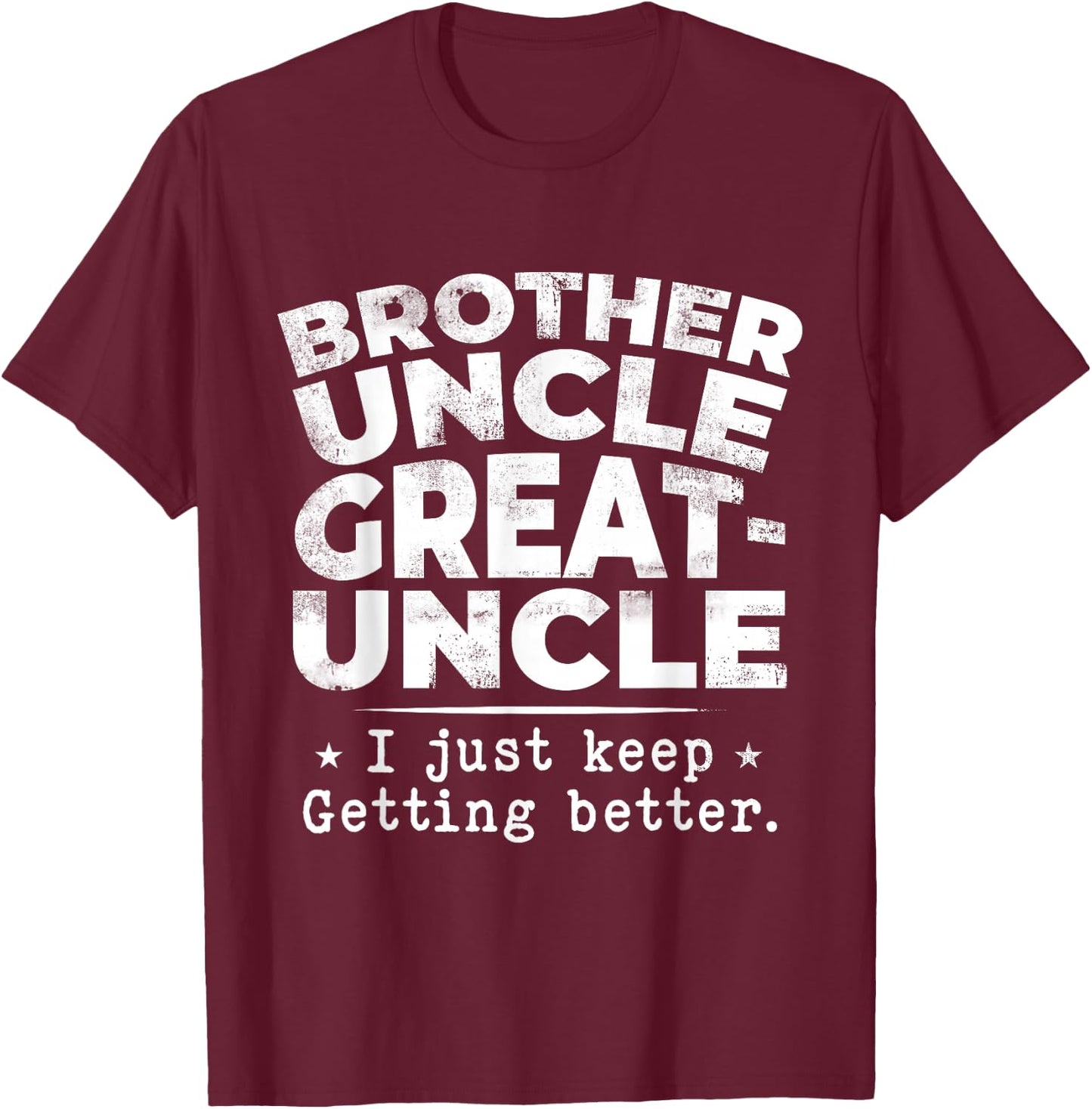 Brother Uncle Great Uncle I just Keep Getting Better T-Shirt - T-Shirt | Maroon