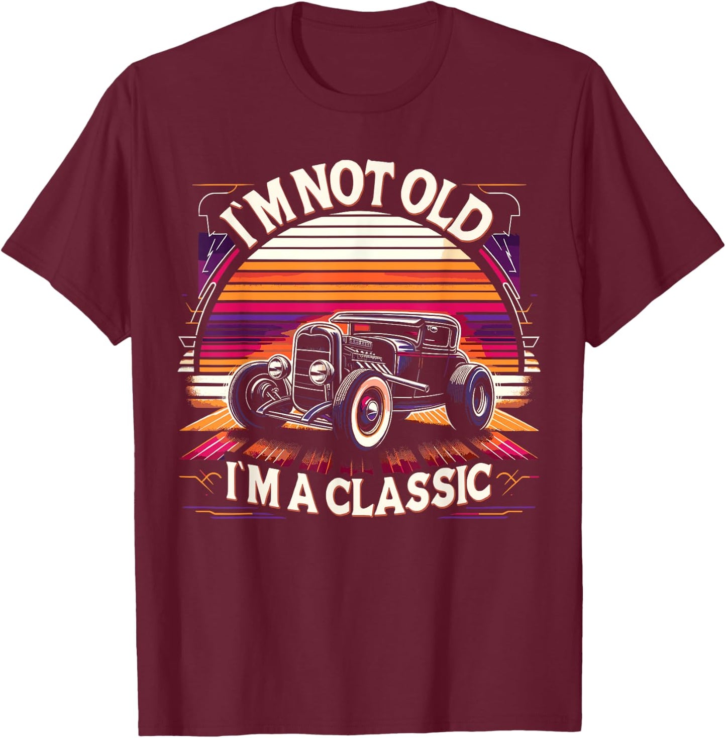Im Not Old Im Classic, Car Hot Rod Dad Grandpa Birthday T-Shirt - T-Shirt | Maroon