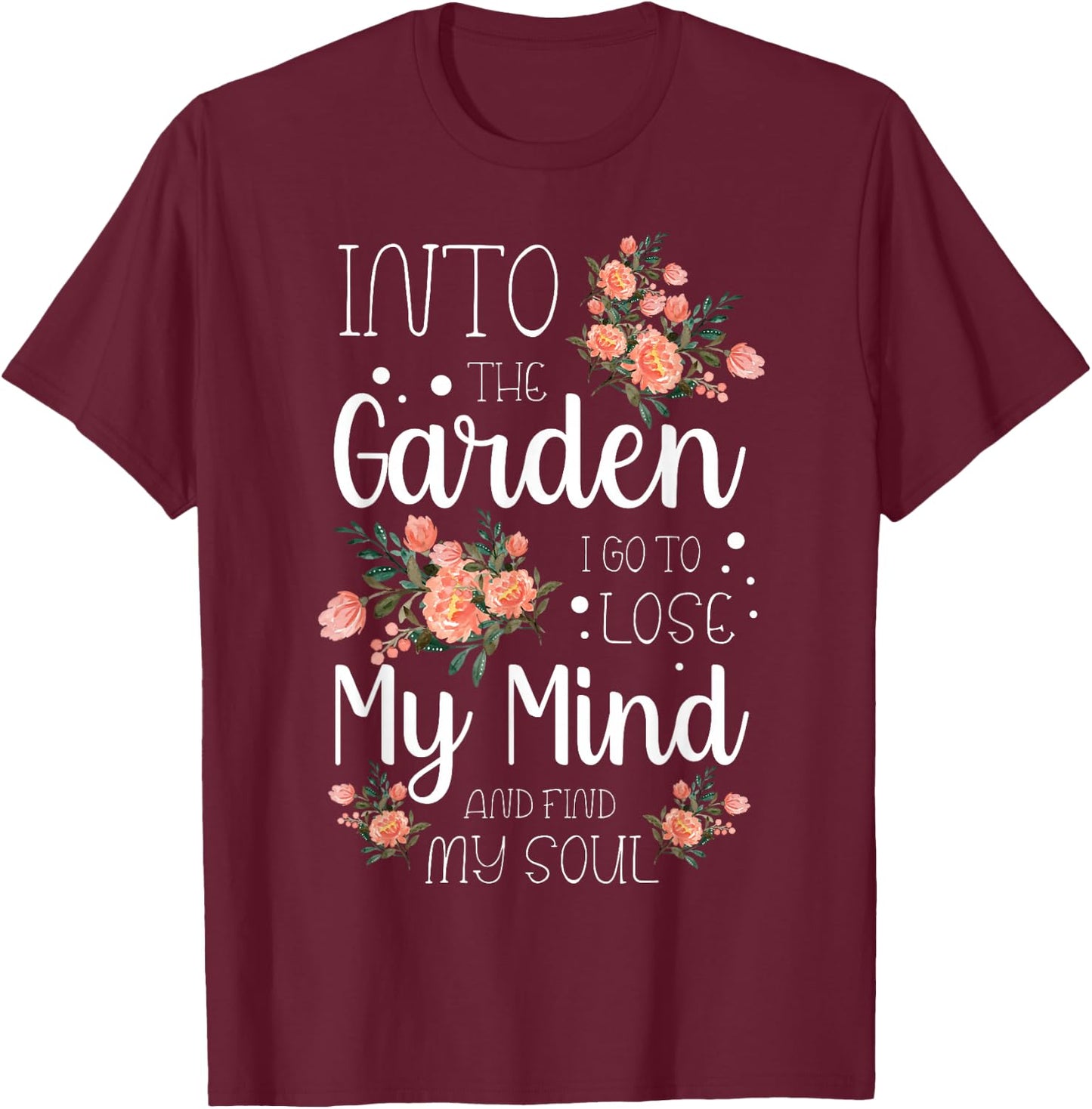 Into The Garden I Go to Lose My Mind and Find My Soul Garden T-Shirt - T-Shirt | Maroon