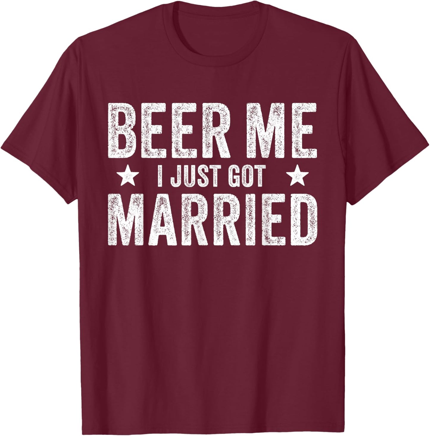 Beer Me I Just Got Married Funny Marriage Groom Bride T-Shirt - T-Shirt | Maroon