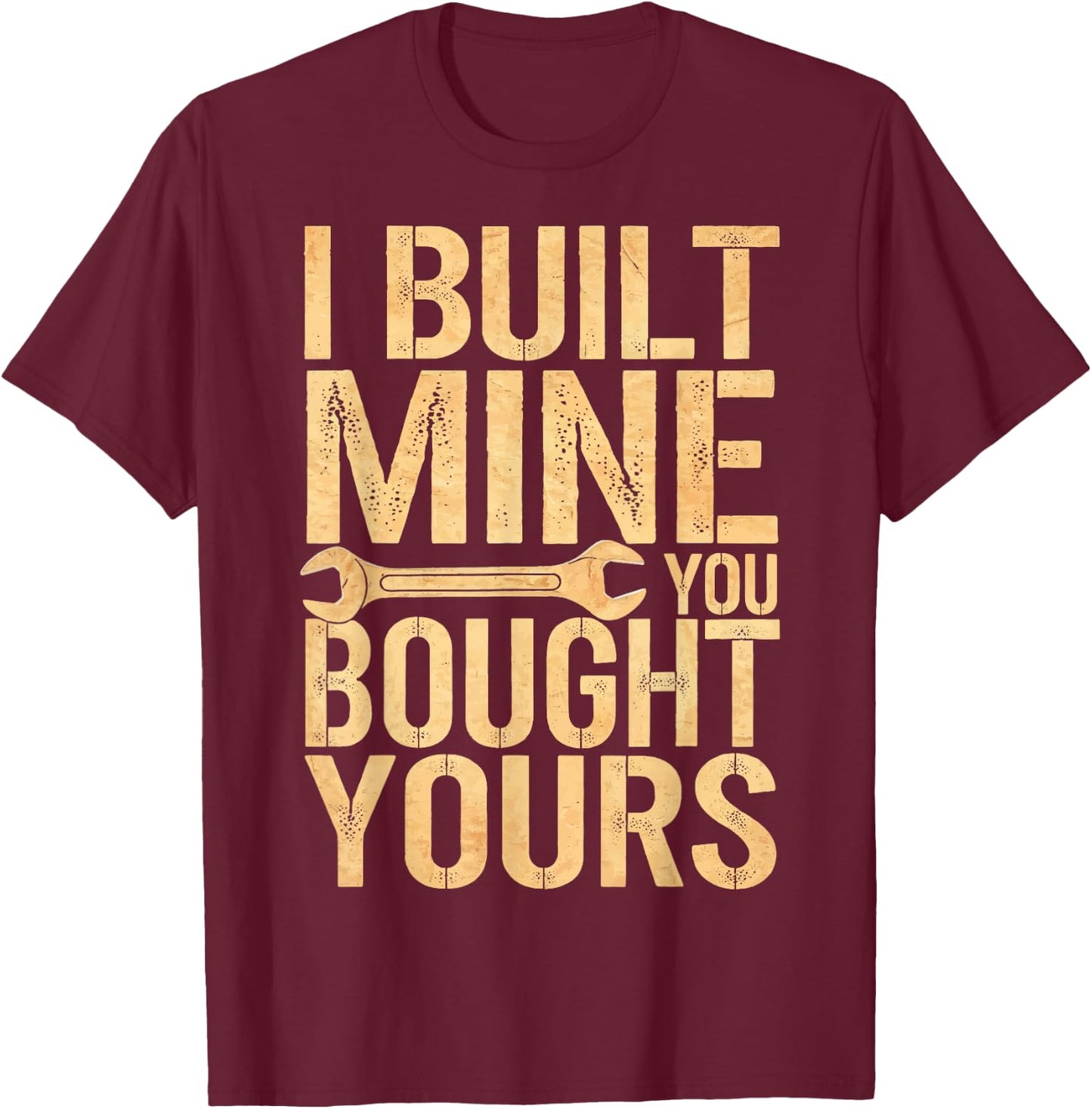 I Built Mine You Bought Yours T-Shirt - T-Shirt | Maroon
