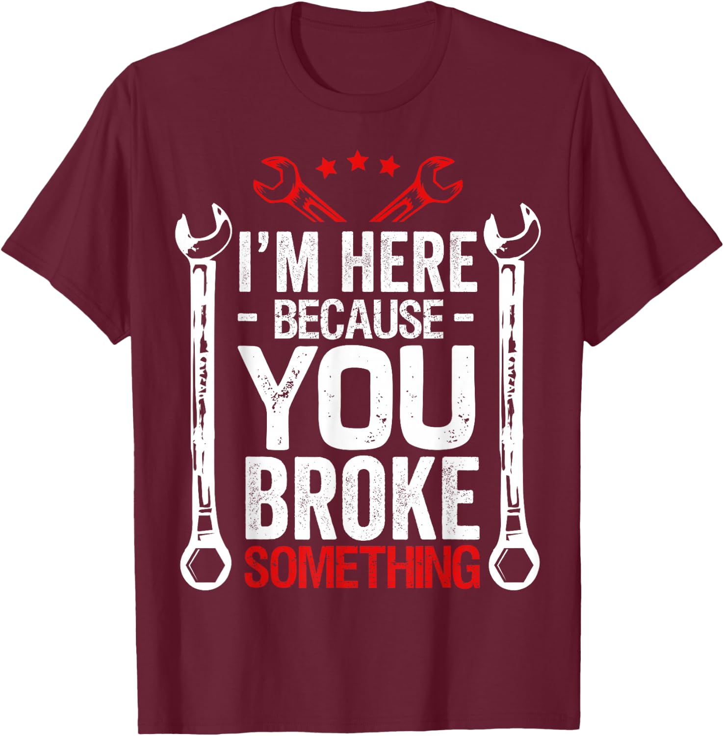 I'm Here Because You Broke It Funny Mechanic Husband Gift T-Shirt - T-Shirt | Maroon