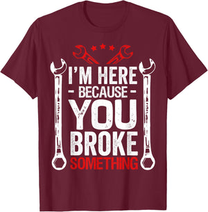 I'm Here Because You Broke It Funny Mechanic Husband Gift T-Shirt - T-Shirt | Maroon