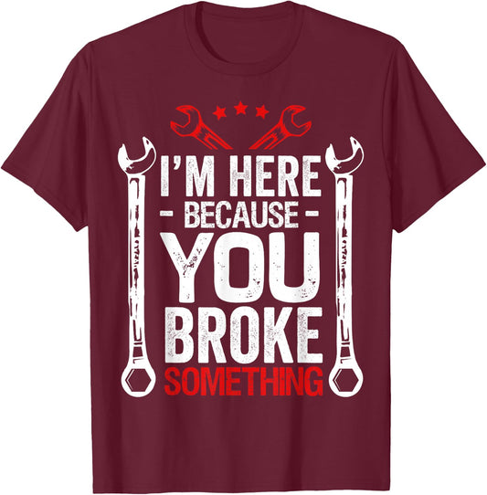 I'm Here Because You Broke It Funny Mechanic Husband Gift T-Shirt - T-Shirt | Maroon