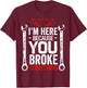 I'm Here Because You Broke It Funny Mechanic Husband Gift T-Shirt - T-Shirt | Maroon