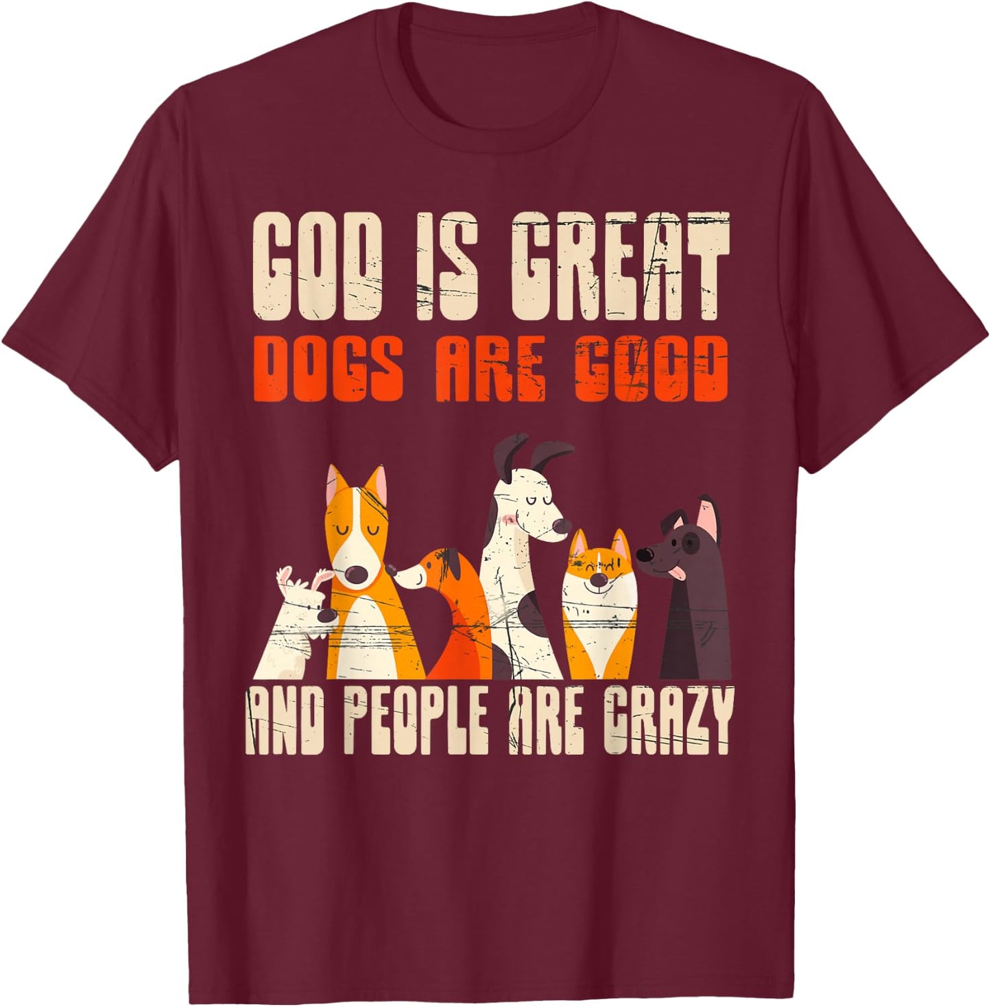 God Is Great Dogs Are Good People Are Crazy T-Shirt - T-Shirt | Maroon