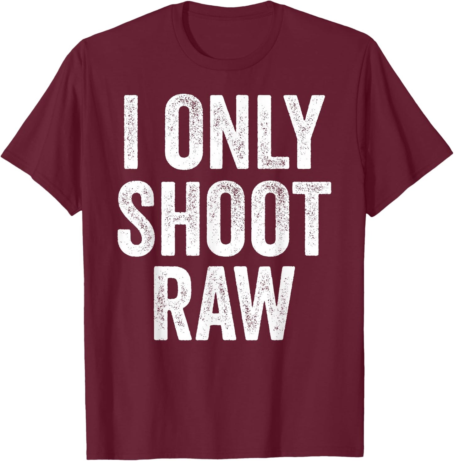 Funny I Only Shoot Raw Photographer Photography T-Shirt - T-Shirt | Maroon