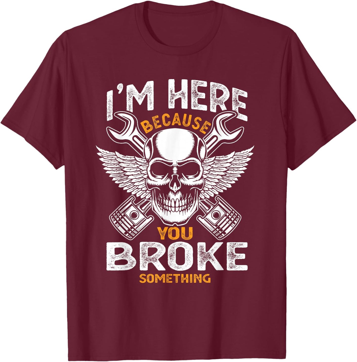 I'm Here Because You Broke Something Funny Humor Mechanic T-Shirt - T-Shirt | Maroon