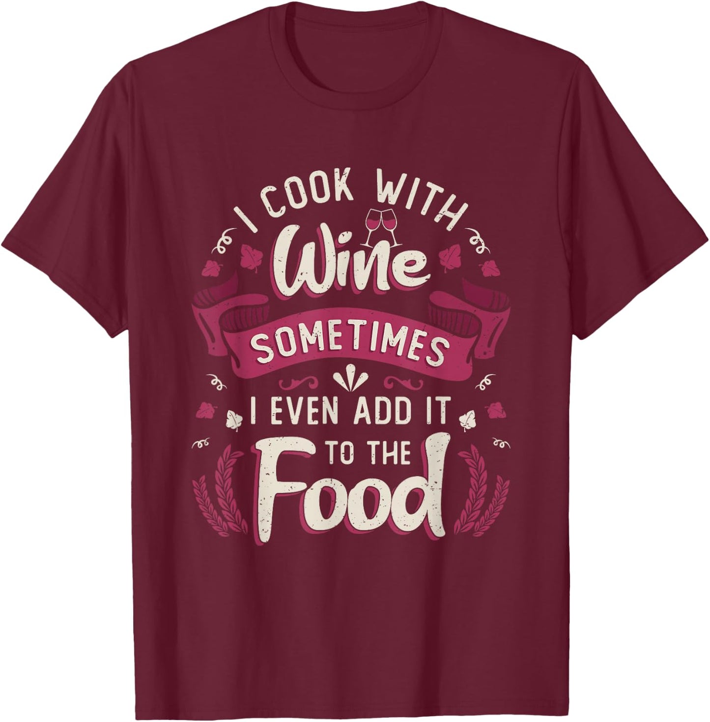 I Cook With Wine Sometimes I Even Add It To The Food Wine T-Shirt - T-Shirt | Maroon