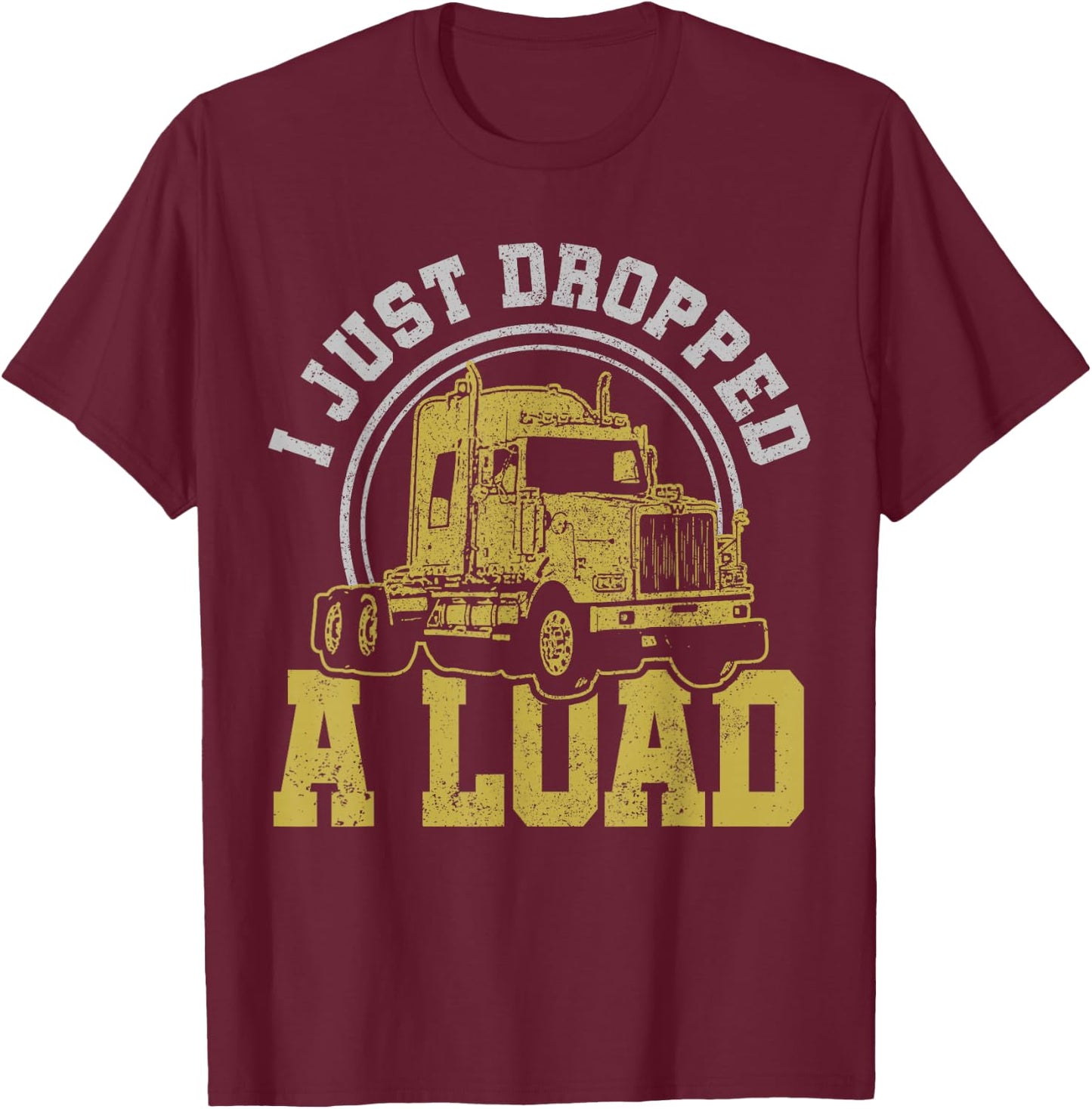 I Just Dropped A Load - Funny Trucker Truck Driver Gift T-Shirt - T-Shirt | Maroon