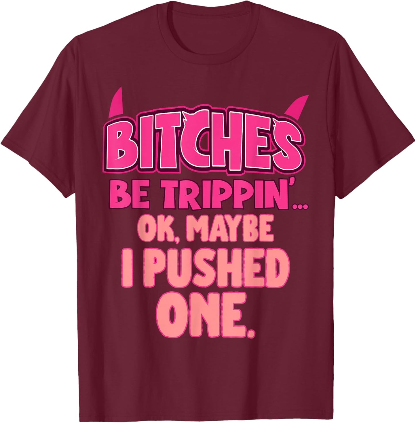 Bitches Be Trippin'...OK, Maybe I Pushed One T-Shirt - T-Shirt | Maroon