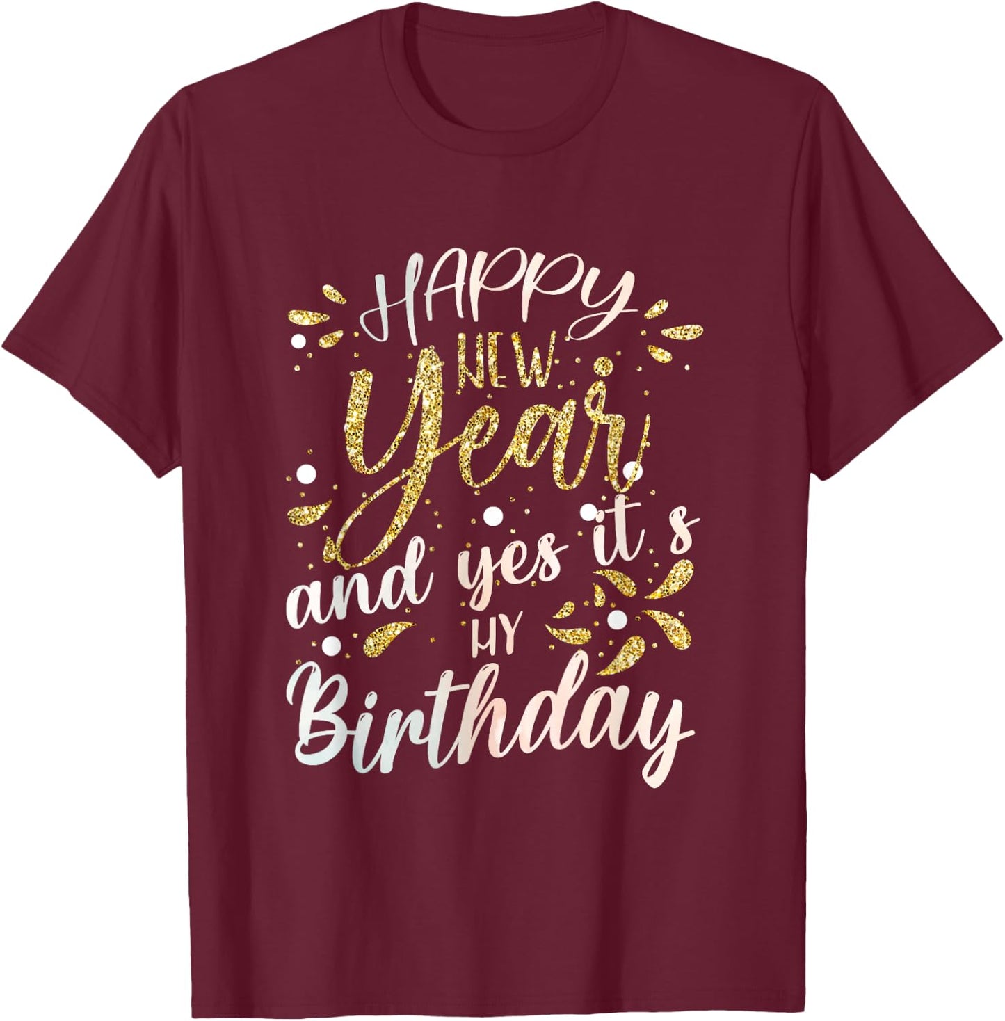 Happy New Year And Yes It's My Birthday Funny Celebration T-Shirt - T-Shirt | Maroon