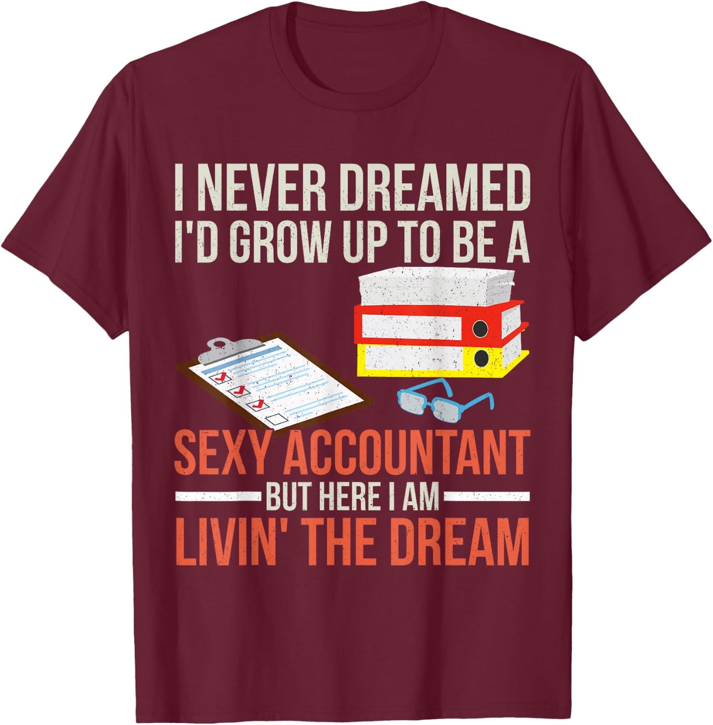 Sexy Accountant But Here I Am Livin The Dream Tax Day T-Shirt - T-Shirt | Maroon