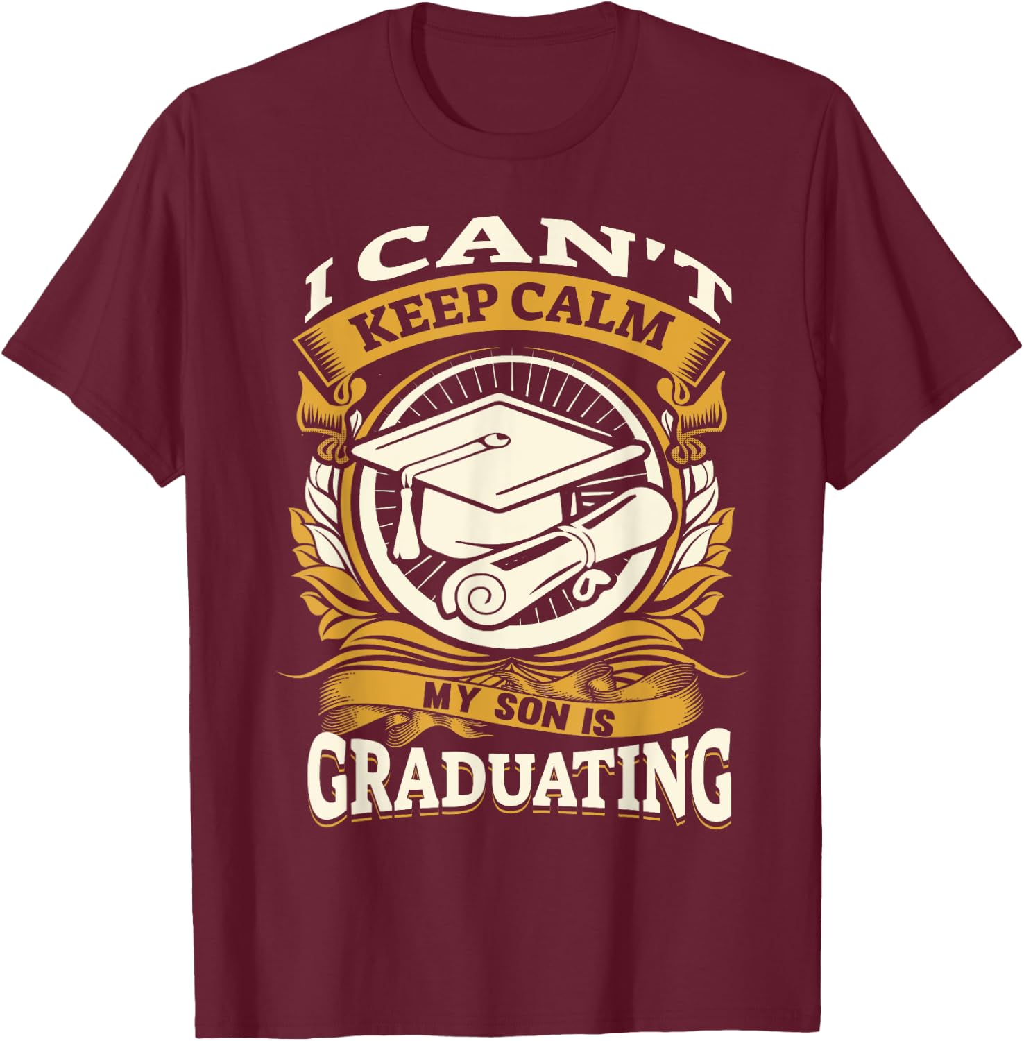 I Can't Keep Calm My Son Is Graduating Happy Senior T-Shirt - T-Shirt | Maroon