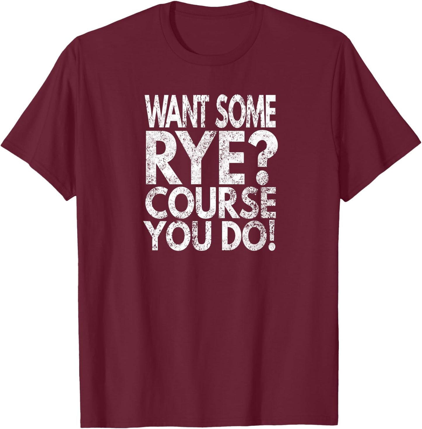 Want Some Rye? Course You Do!, Distressed Look T-Shirt - T-Shirt | Maroon