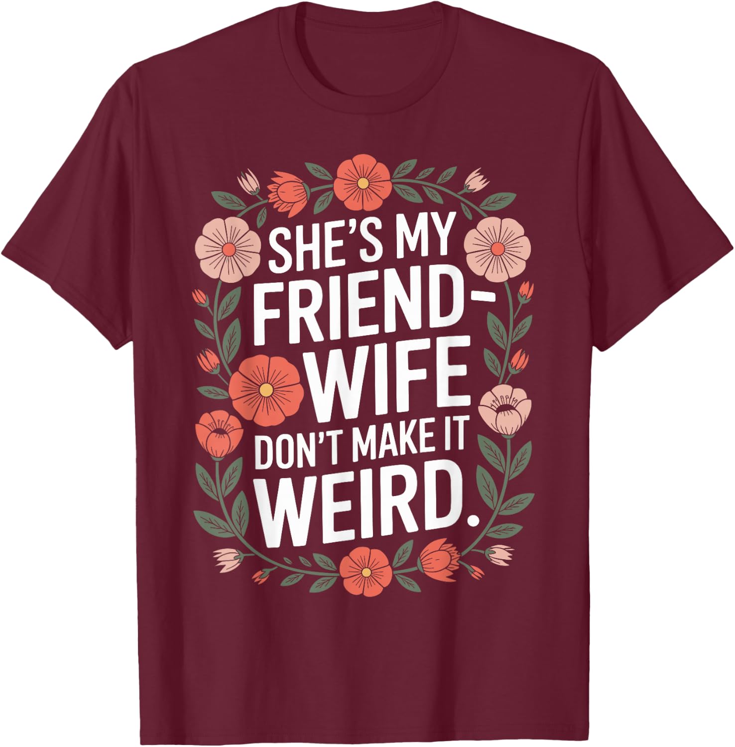 She’s My Friend-Wife Don’t Make It Weird Floral T-Shirt - T-Shirt | Maroon