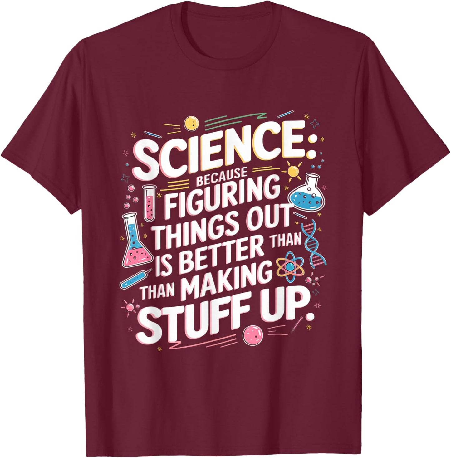 Science Figuring Things Out Is Better Than Making Stuff Up T-Shirt - T-Shirt | Maroon