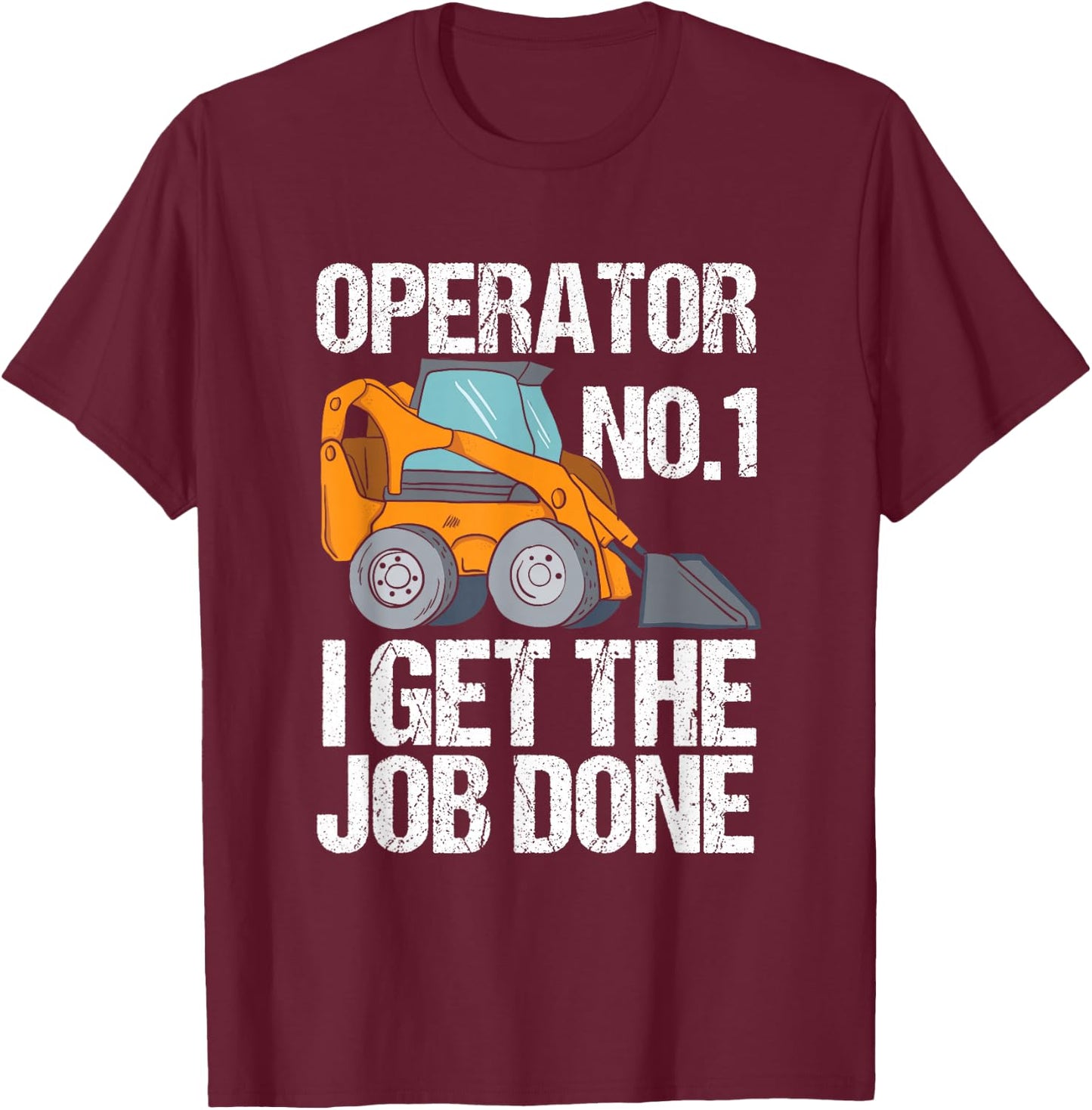 Funny Skid Steer I Get The Job Done, Hacke Operator T-Shirt - T-Shirt | Maroon