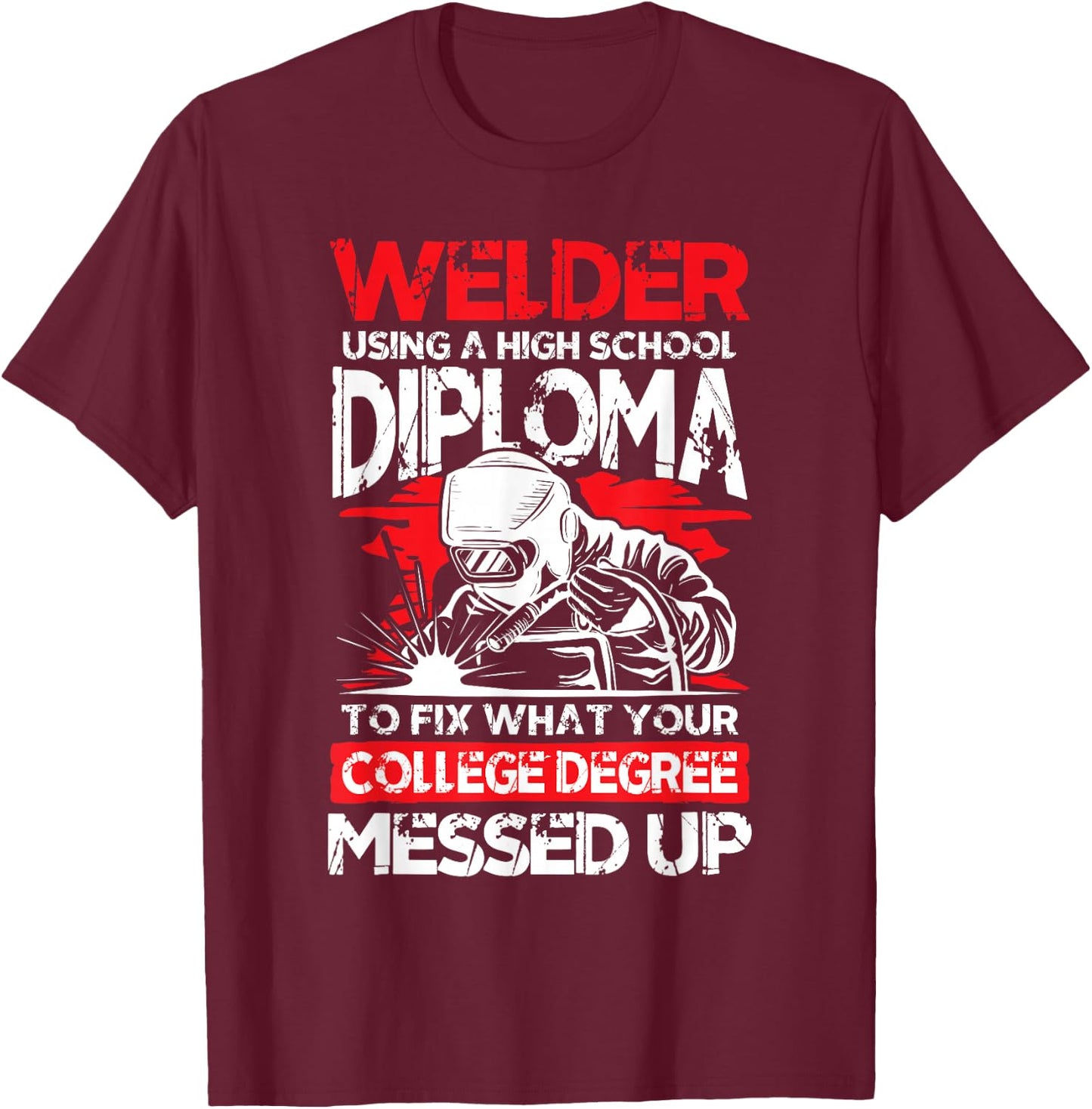 Welder using a high school diploma fix what college degree T-Shirt - T-Shirt | Maroon