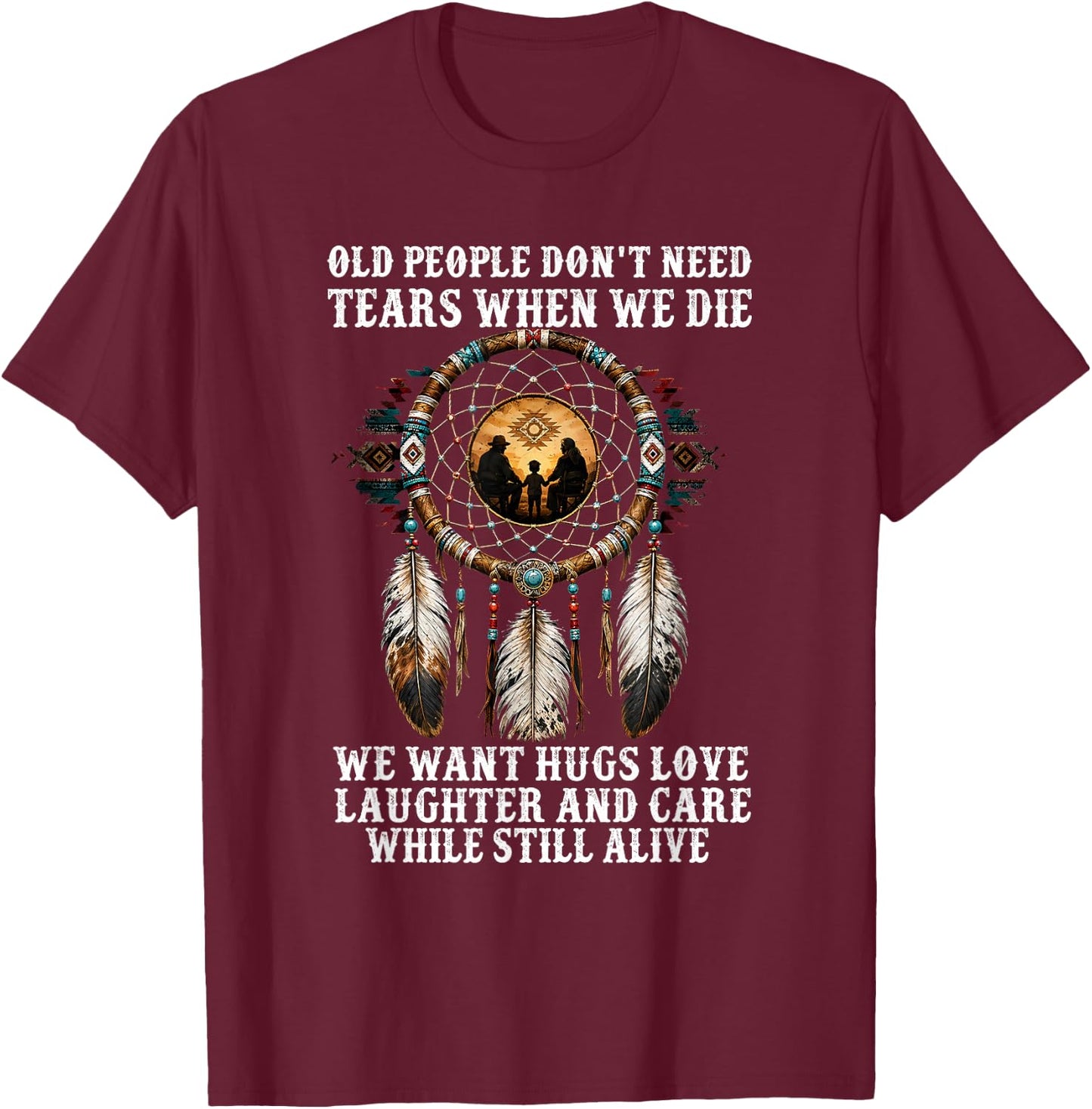Old People Don't Need Tears When We Die We Want Hugs Love T-Shirt - T-Shirt | Maroon