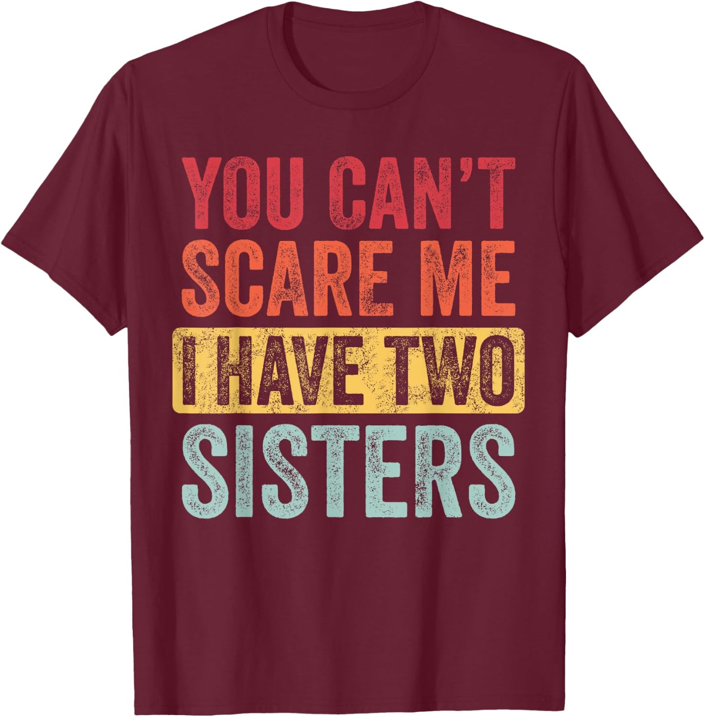 You Can't Scare Me I Have Two Sisters | Funny Brothers Gift T-Shirt - T-Shirt | Maroon