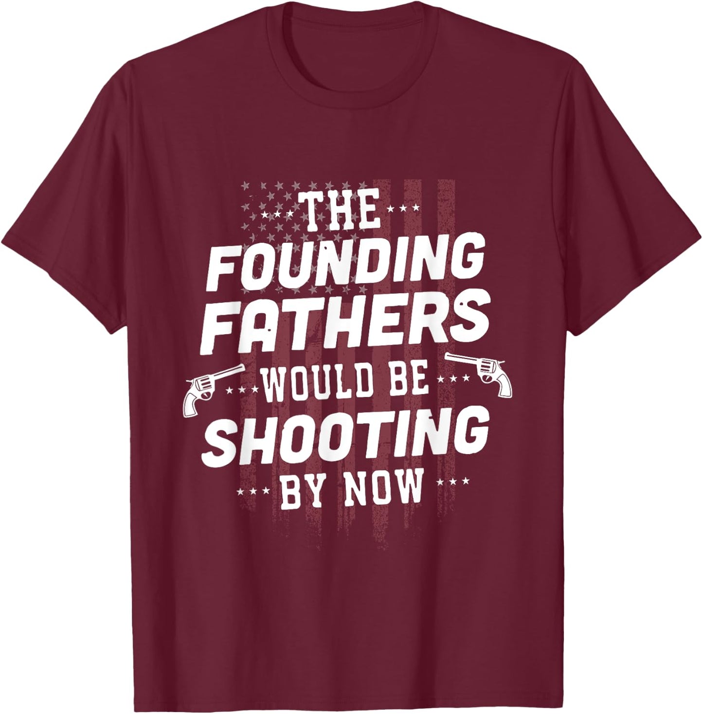 The Founding Fathers Would Be Shooting By Now T-Shirt - T-Shirt | Maroon